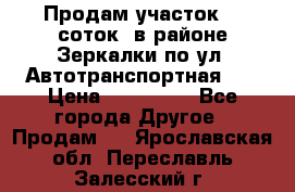 Продам участок 10 соток .в районе Зеркалки по ул. Автотранспортная 91 › Цена ­ 450 000 - Все города Другое » Продам   . Ярославская обл.,Переславль-Залесский г.